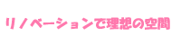 リノベーションで理想の空間